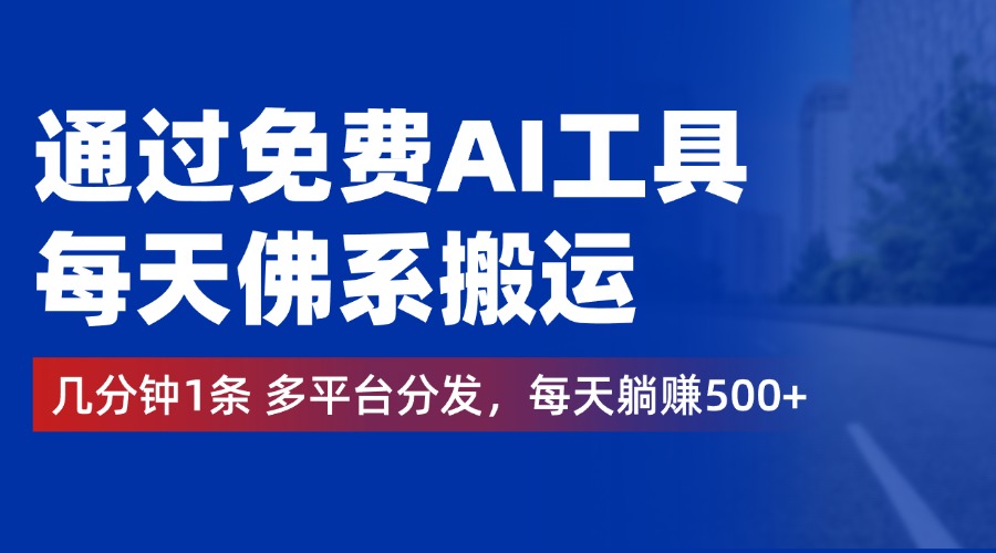 通过免费AI工具，每天佛系搬运，几分钟1条多平台分发。每天躺赚500+|琦哥资源