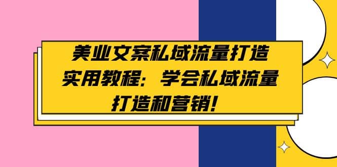 美业文案私域流量打造实用教程：学会私域流量打造和营销|琦哥资源