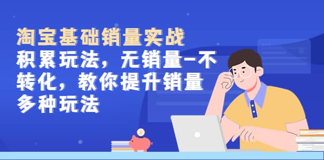 淘宝基础销量实战-积累玩法，无销量-不转化，教你提升销量多种玩法|琦哥资源