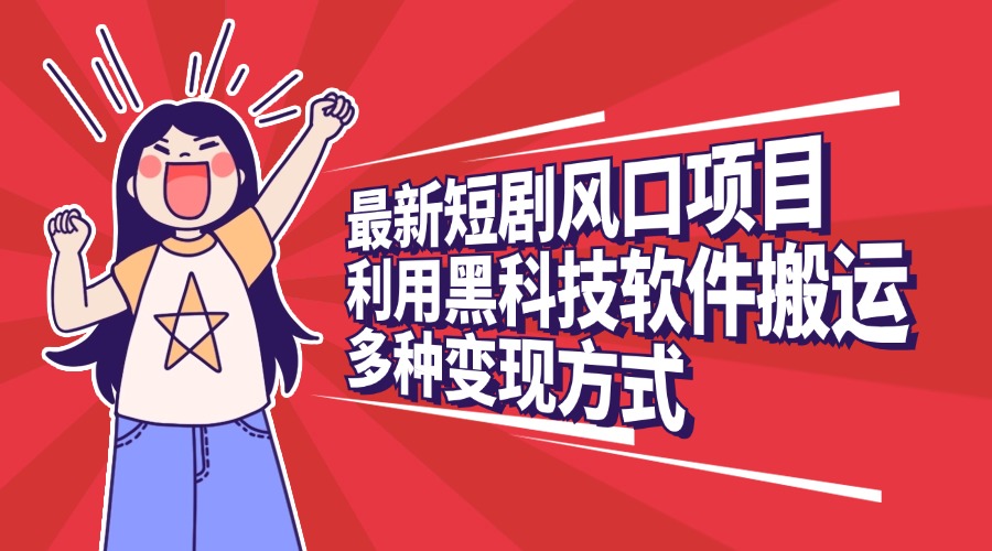 最新短剧风口项目，利用黑科技软件搬运，多种变现方式|琦哥资源