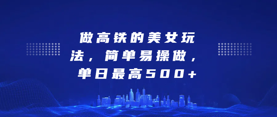 做高铁的美女玩法，简单易操做，单日最高500+|琦哥资源