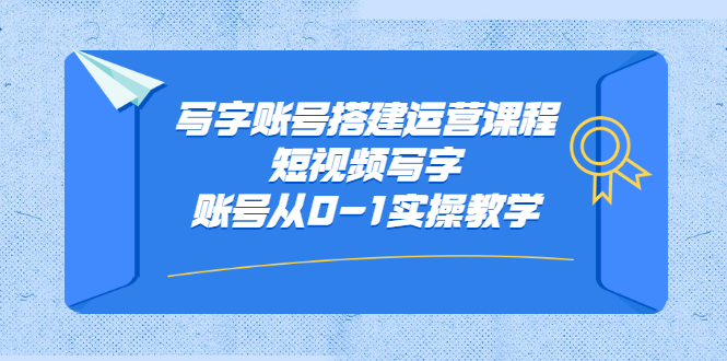 写字账号搭建运营课程，短视频写字账号从0-1实操教学|琦哥资源