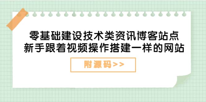 零基础建设技术类资讯博客站点：新手跟着视频操作搭建一样的网站（附源码）|琦哥资源