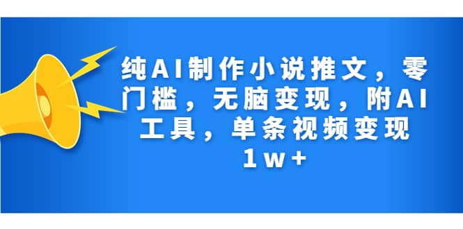 纯AI制作小说推文，零门槛，无脑变现，附AI工具，单条视频变现1w+|琦哥资源