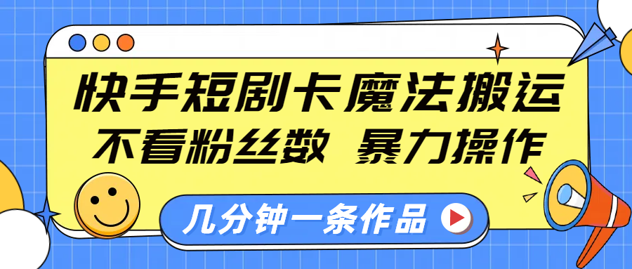 快手短剧卡魔法搬运，不看粉丝数，暴力操作，几分钟一条作品，小白也能快速上手！|琦哥资源