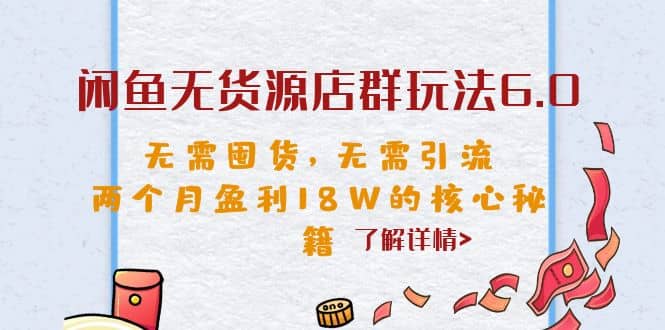 闲鱼无货源店群玩法6.0，无需囤货，无需引流，两个月盈利18W的核心秘籍|琦哥资源