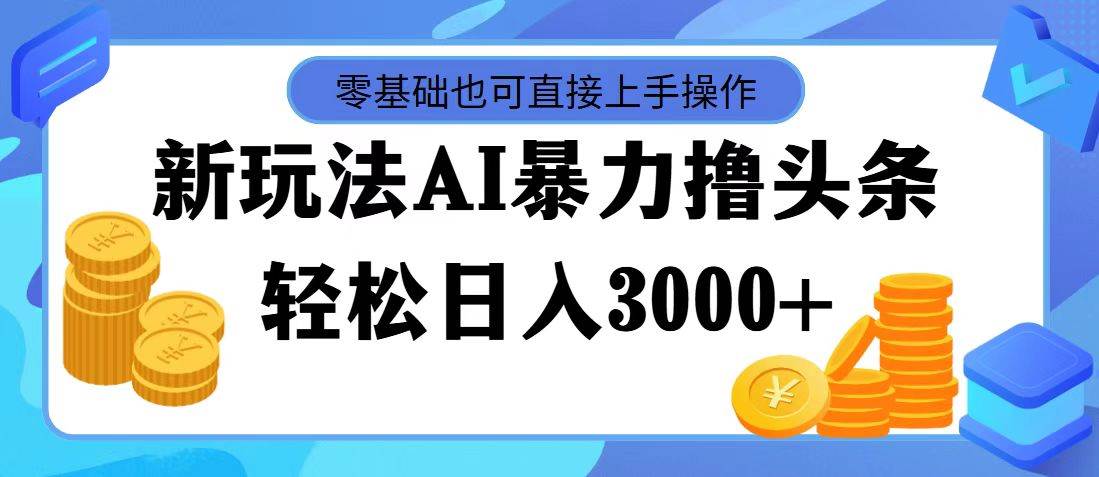 最新玩法AI暴力撸头条，零基础也可轻松日入3000+，当天起号，第二天见…|琦哥资源