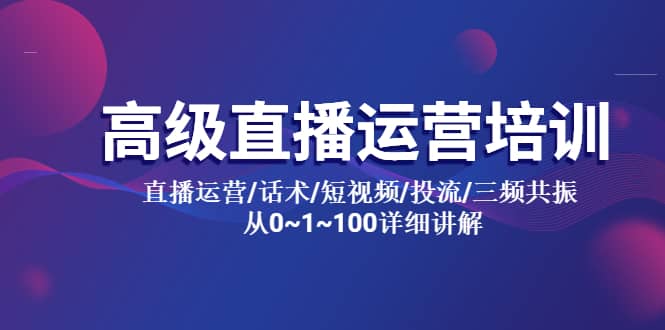 高级直播运营培训 直播运营/话术/短视频/投流/三频共振 从0~1~100详细讲解|琦哥资源