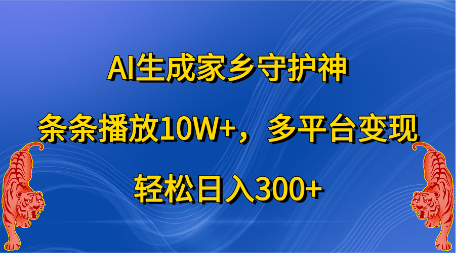 AI生成家乡守护神，条条播放10W+，轻松日入300+，多平台变现|琦哥资源