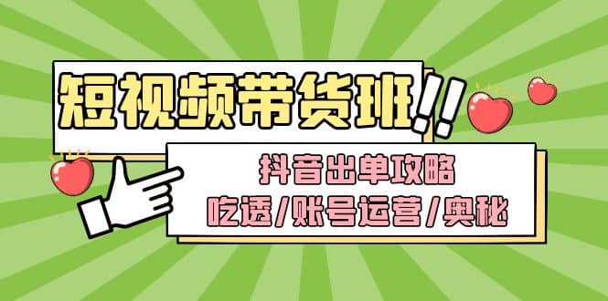 短视频带货内训营：抖音出单攻略，吃透/账号运营/奥秘，轻松带货|琦哥资源