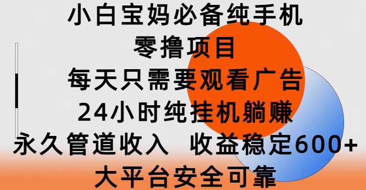 小白宝妈必备纯手机零撸项目，每天只需要观看广告，24小时纯挂机躺赚，永久管道收入，收益稳定600+，大平台安全可靠|琦哥资源