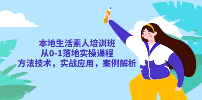 本地生活素人培训班：从0-1落地实操课程，方法技术，实战应用，案例解析|琦哥资源