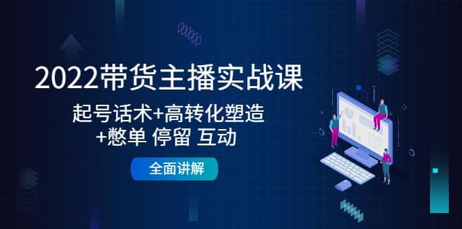 2022带货主播实战课：起号话术+高转化塑造+憋单 停留 互动 全面讲解|琦哥资源