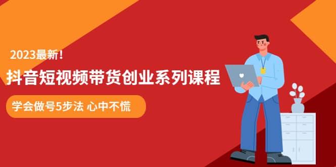 某培训售价980的抖音短视频带货创业系列课程 学会做号5步法 心中不慌|琦哥资源