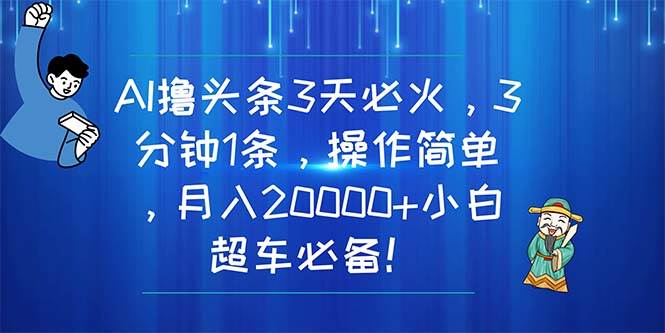AI撸头条3天必火，3分钟1条，操作简单，月入20000+小白超车必备！|琦哥资源