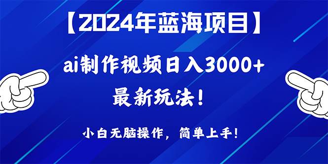 2024年蓝海项目，通过ai制作视频日入3000+，小白无脑操作，简单上手！|琦哥资源