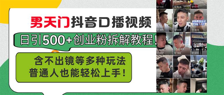 男天门抖音口播视频日引500+创业粉拆解教程！含不出镜等多种玩法普通人…|琦哥资源