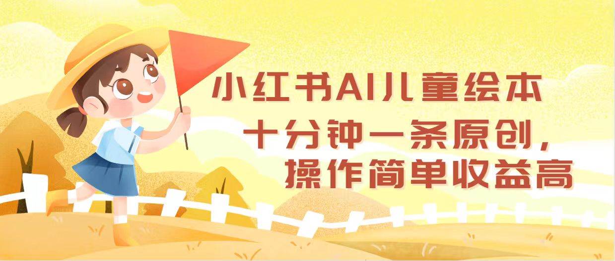 小红书AI儿童绘本，十分钟一条原创，操作简单收益高|琦哥资源