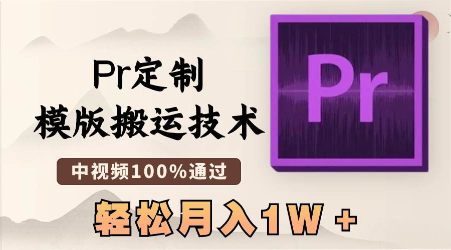 最新Pr定制模版搬运技术，中视频100%通过，几分钟一条视频，轻松月入1W＋|琦哥资源