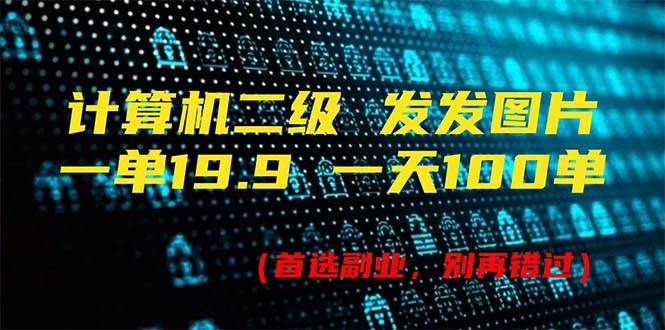 计算机二级，一单19.9 一天能出100单，每天只需发发图片（附518G资料）|琦哥资源