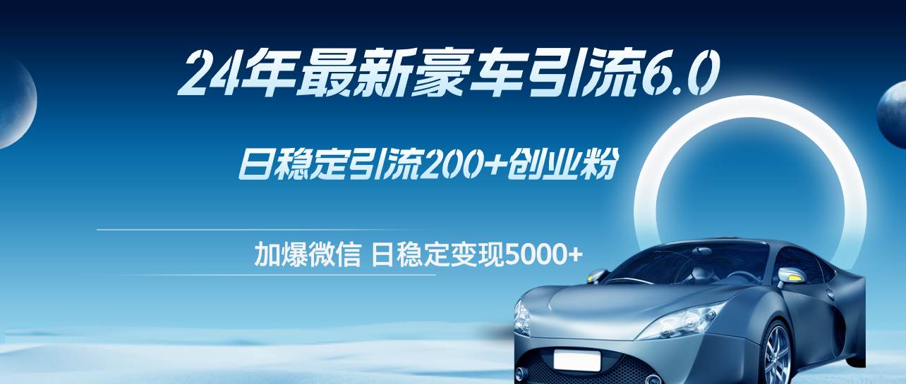 24年最新豪车引流6.0，日引500+创业粉，日稳定变现5000+|琦哥资源
