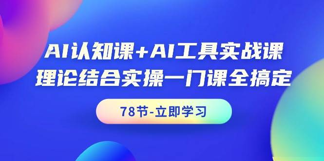 AI认知课+AI工具实战课，理论结合实操一门课全搞定（78节课）|琦哥资源
