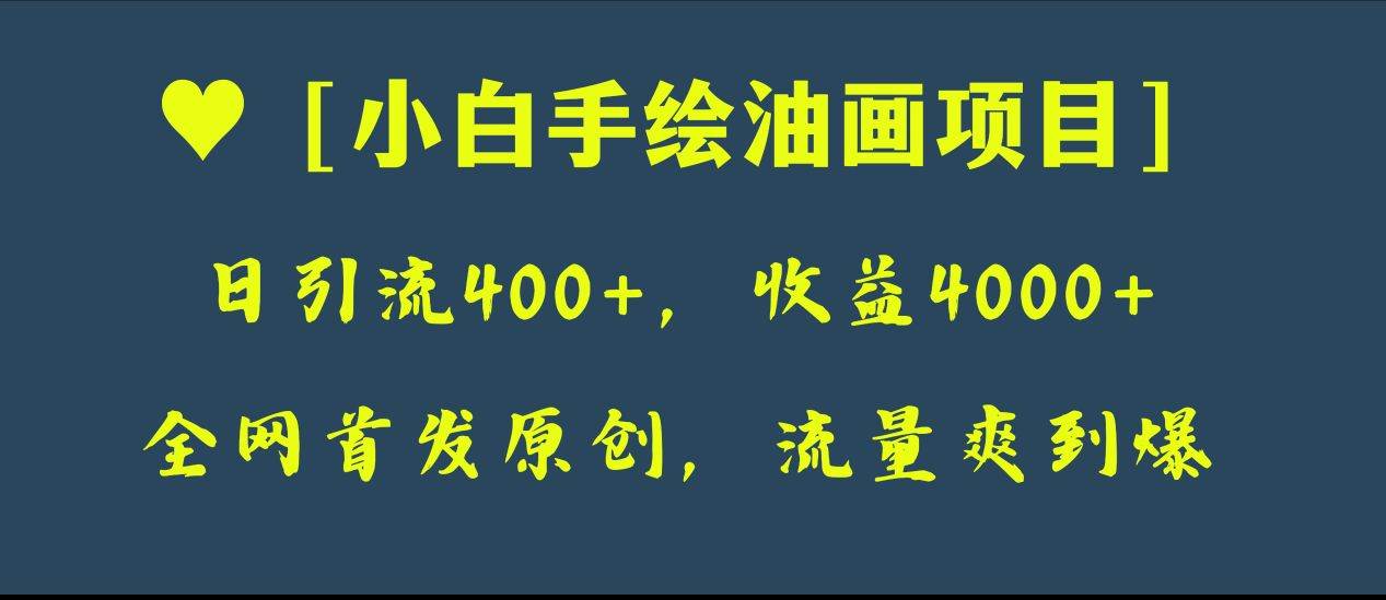 全网首发原创，日引流400+，收益4000+，小白手绘油画项目|琦哥资源