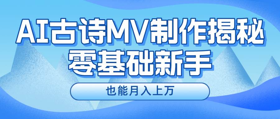 新手必看，利用AI制作古诗MV，快速实现月入上万|琦哥资源