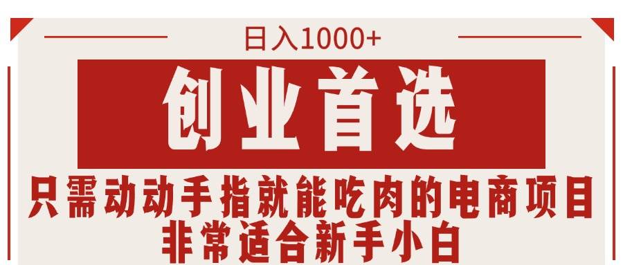 只需动动手指就能吃肉的电商项目，日入1000+，创业首选，非常适合新手小白|琦哥资源