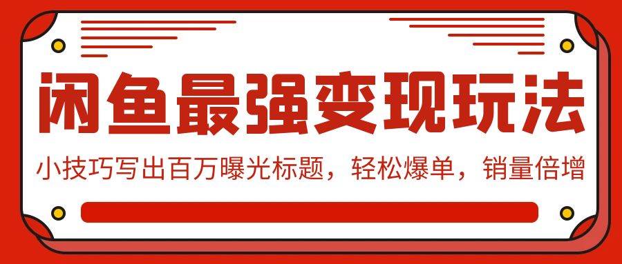 闲鱼最强变现玩法：小技巧写出百万曝光标题，轻松爆单，销量倍增|琦哥资源