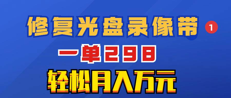 超冷门项目：修复光盘录像带，一单298，轻松月入万元|琦哥资源