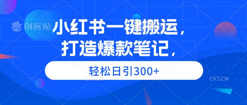 小红书一键搬运，打造爆款笔记，轻松日引300+|琦哥资源
