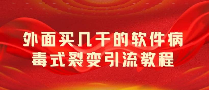 外面卖几千的软件病毒式裂变引流教程，病毒式无限吸引精准粉丝【揭秘】|琦哥资源