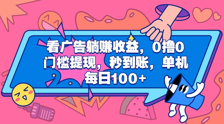 看广告躺赚收益，0撸0门槛提现，秒到账，单机每日100+|琦哥资源