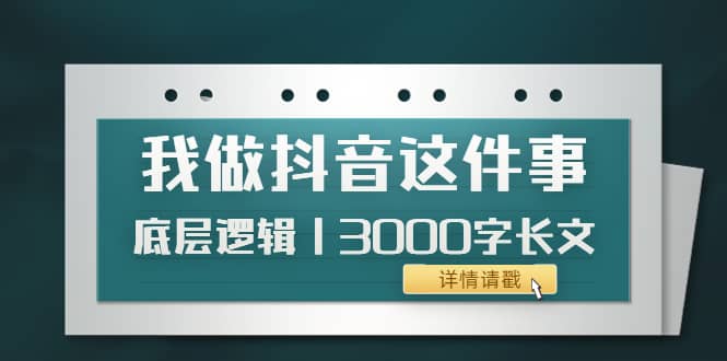 低调：我做抖音这件事（3）底层逻辑丨3000字长文（付费文章）|琦哥资源