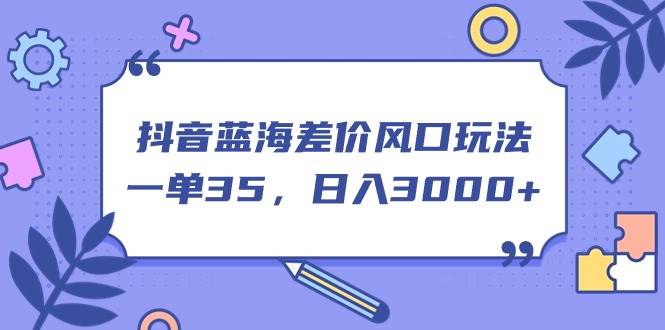 抖音蓝海差价风口玩法，一单35，日入3000+|琦哥资源