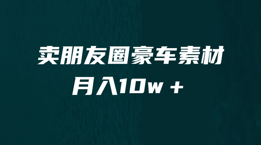 卖朋友圈素材，月入10w＋，小众暴利的赛道，谁做谁赚钱（教程+素材）|琦哥资源
