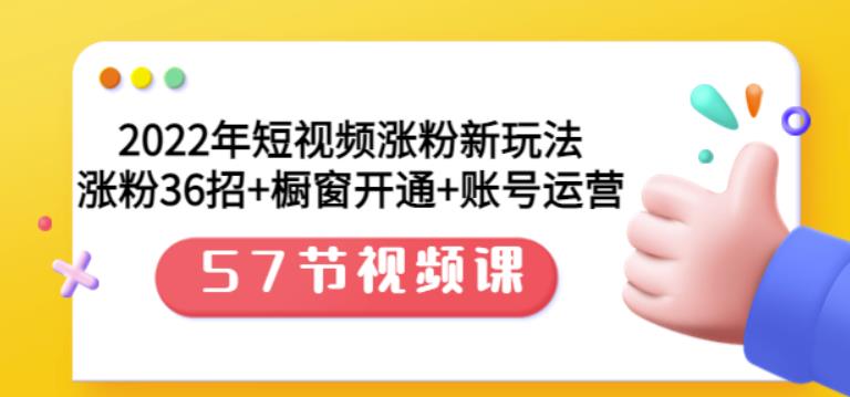 2022年短视频涨粉新玩法：涨粉36招+橱窗开通+账号运营（57节视频课）|琦哥资源