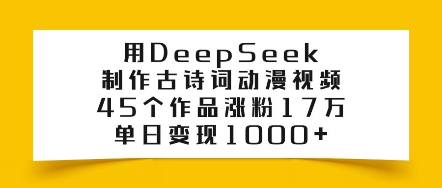 用DeepSeek制作古诗词动漫视频，45个作品涨粉17万，单日变现1000+|琦哥资源