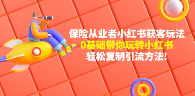 保险从业者的小红书获客玩法：0基础带你玩转小红书|琦哥资源