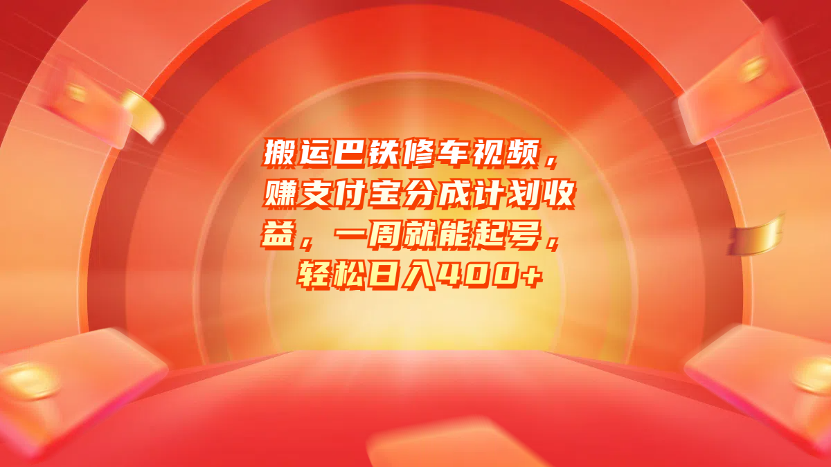 搬运巴铁修车视频，赚支付宝分成计划收益，一周就能起号，轻松日入400+|琦哥资源