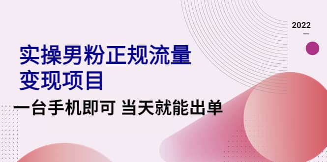 2022实操男粉正规流量变现项目，一台手机即可 当天就能出单【视频课程】|琦哥资源
