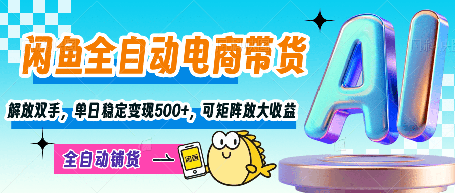 【闲鱼全自动电商带货】解放双手，单日稳定变现500+，可矩阵放大收益|琦哥资源
