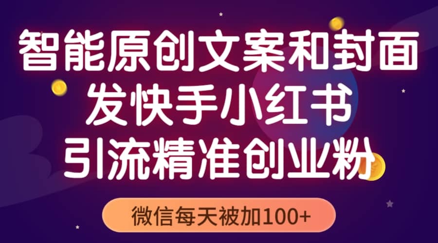 智能原创封面和创业文案，快手小红书引流精准创业粉，微信每天被加100+|琦哥资源