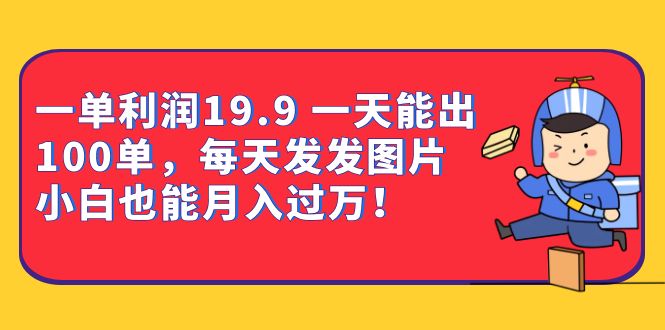 一单利润19.9 一天能出100单，每天发发图片 小白也能月入过万（教程+资料）|琦哥资源