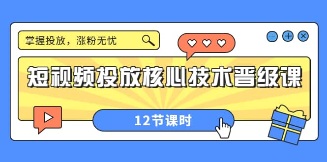 短视频投放核心技术晋级课：掌握投放，涨粉无忧（12节课时）|琦哥资源