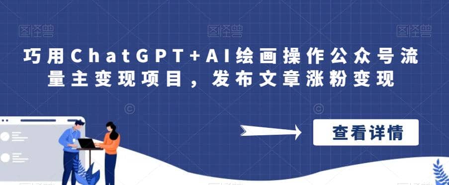 巧用ChatGPT+AI绘画操作公众号流量主变现项目，发布文章涨粉变现|琦哥资源