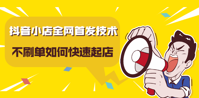 抖音小店全网首发技术，不刷单如何快速起店【视频课程】|琦哥资源