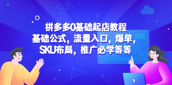 拼多多0基础起店教程：基础公式，流量入口，爆单，SKU布局，推广必学等等|琦哥资源