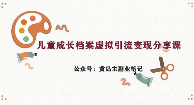 副业拆解：儿童成长档案虚拟资料变现副业，一条龙实操玩法（教程+素材）|琦哥资源